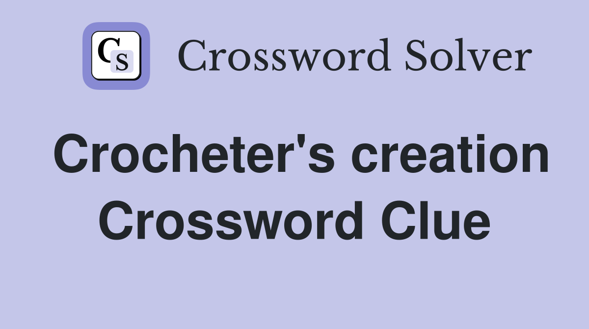 Crocheter's creation Crossword Clue