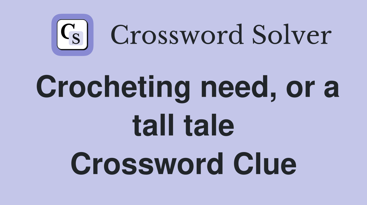 Crocheting need, or a tall tale Crossword Clue