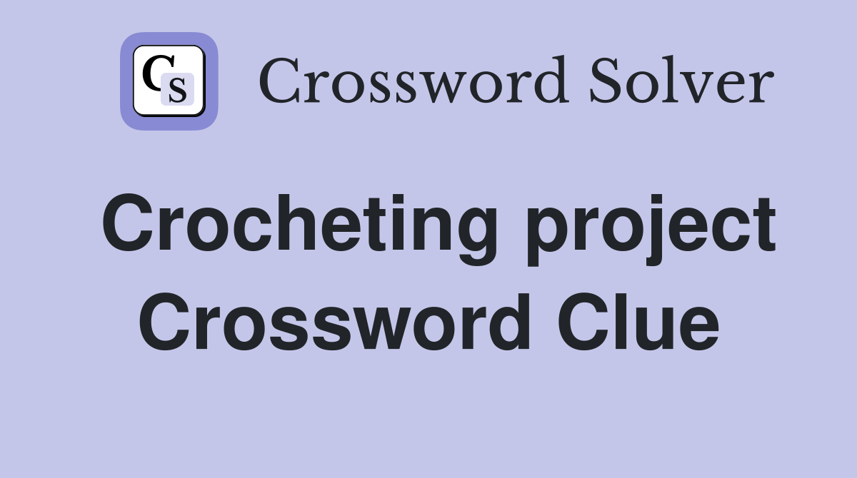 Crocheting project Crossword Clue
