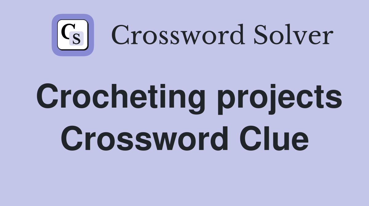 Crocheting projects Crossword Clue