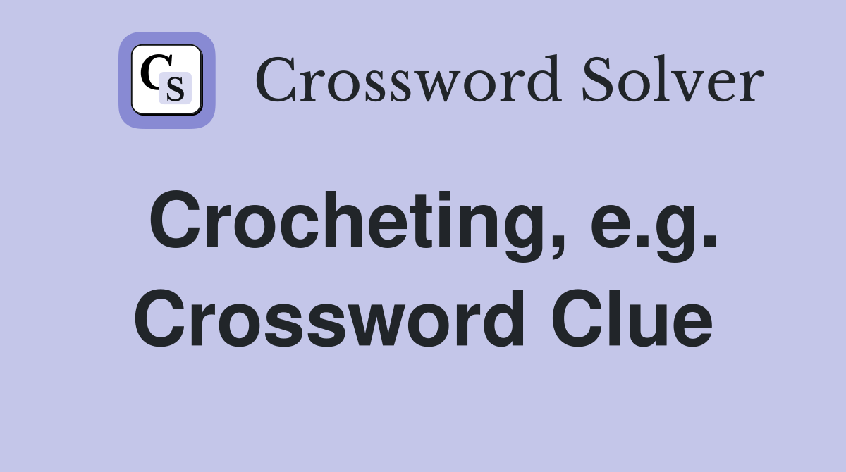 Crocheting, e.g. Crossword Clue