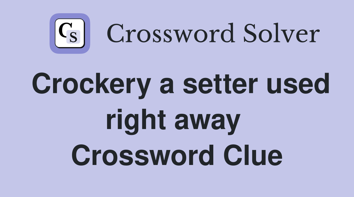 Crockery a setter used right away  Crossword Clue
