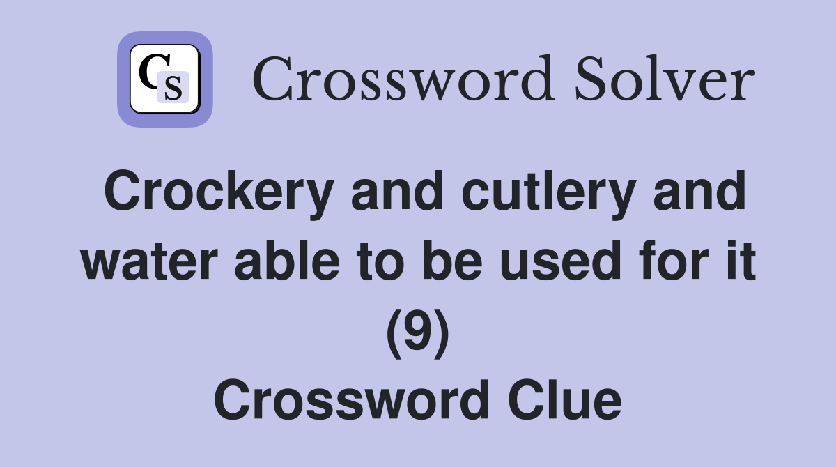 Crockery and cutlery and water able to be used for it (9) Crossword Clue