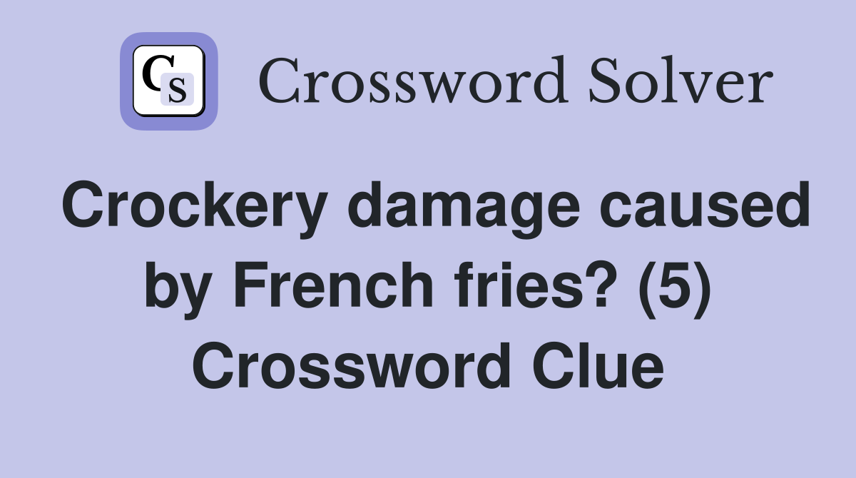 Crockery damage caused by French fries? (5) Crossword Clue