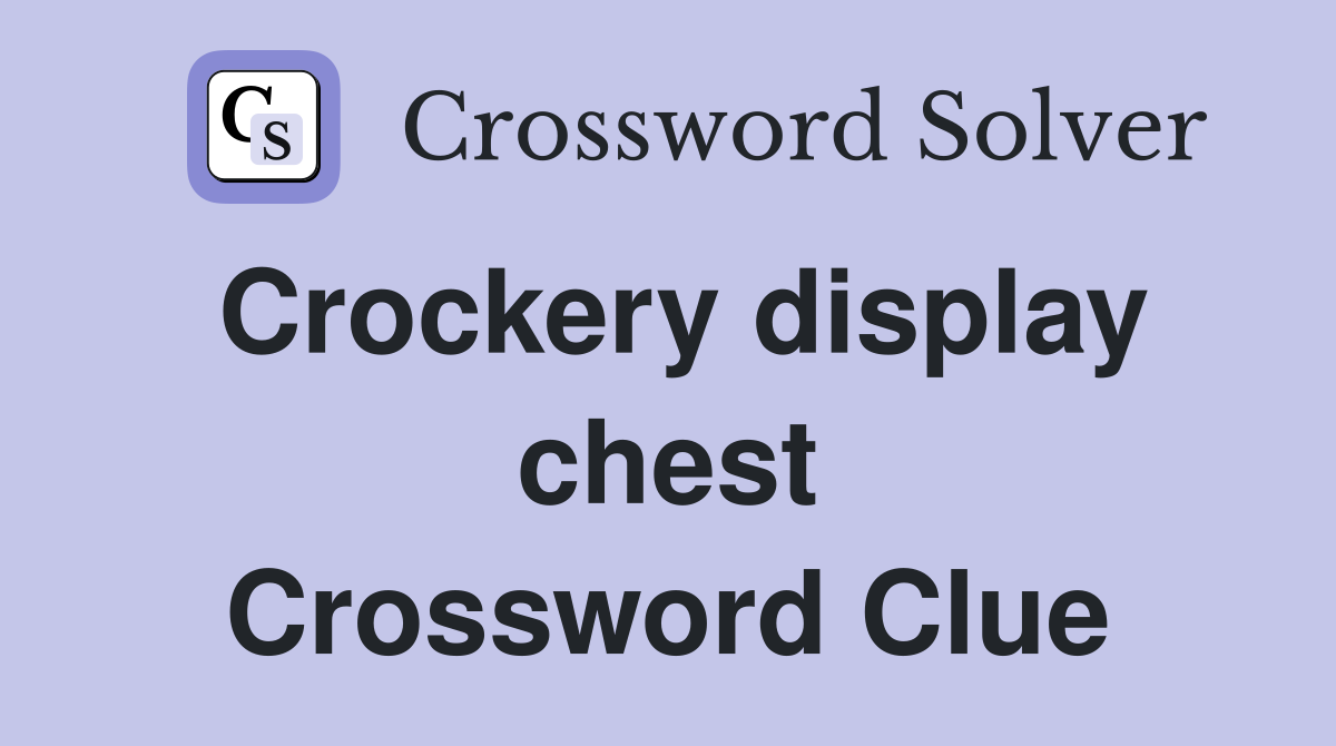 Crockery display chest Crossword Clue
