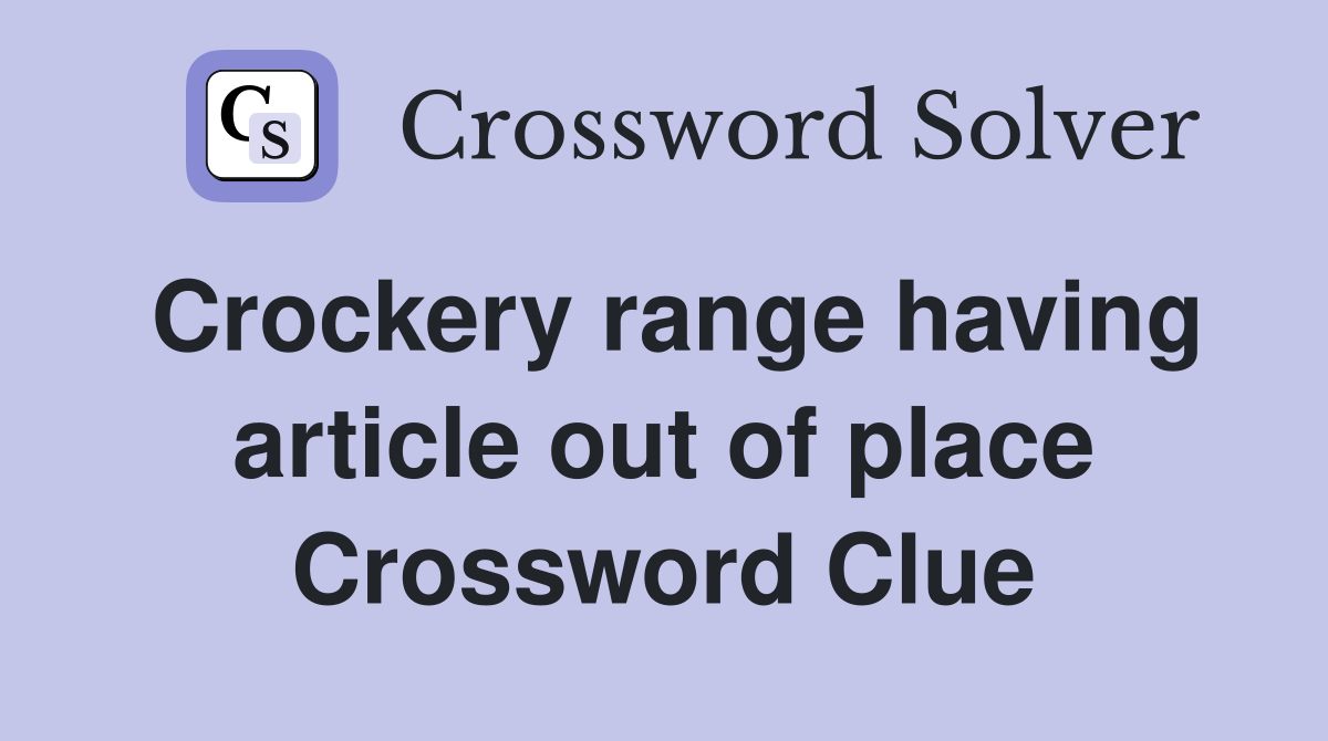 Crockery range having article out of place Crossword Clue