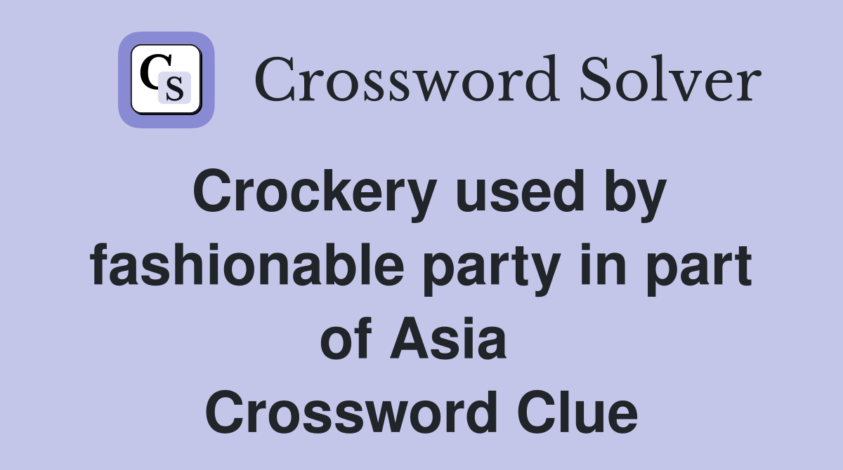 Crockery used by fashionable party in part of Asia  Crossword Clue