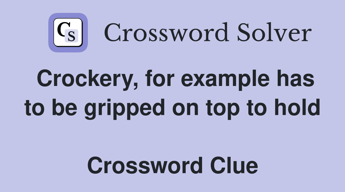 Crockery, for example has to be gripped on top to hold  Crossword Clue