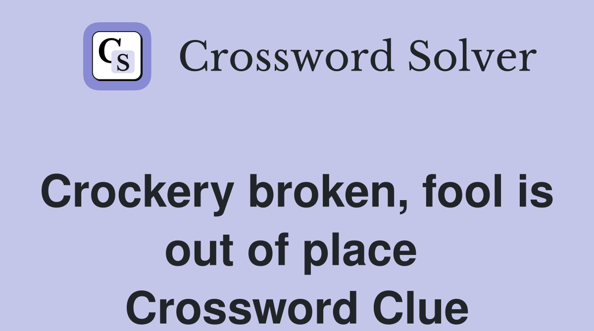 Crockery broken, fool is out of place  Crossword Clue
