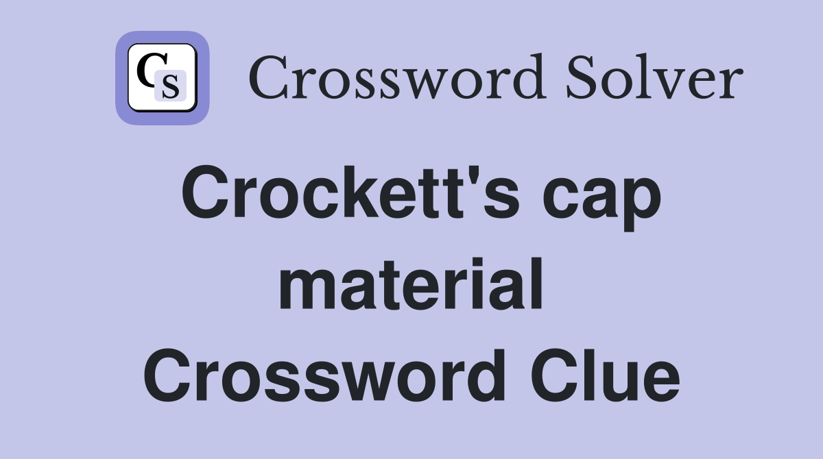 Crockett's cap material Crossword Clue