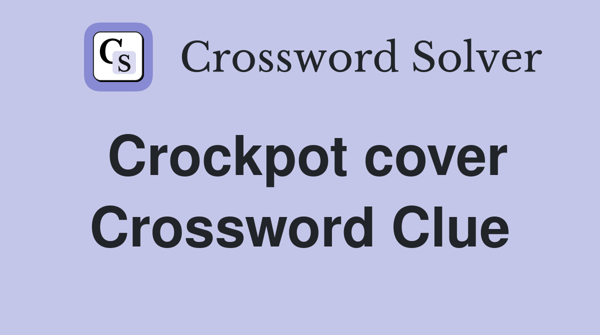 Crockpot cover Crossword Clue