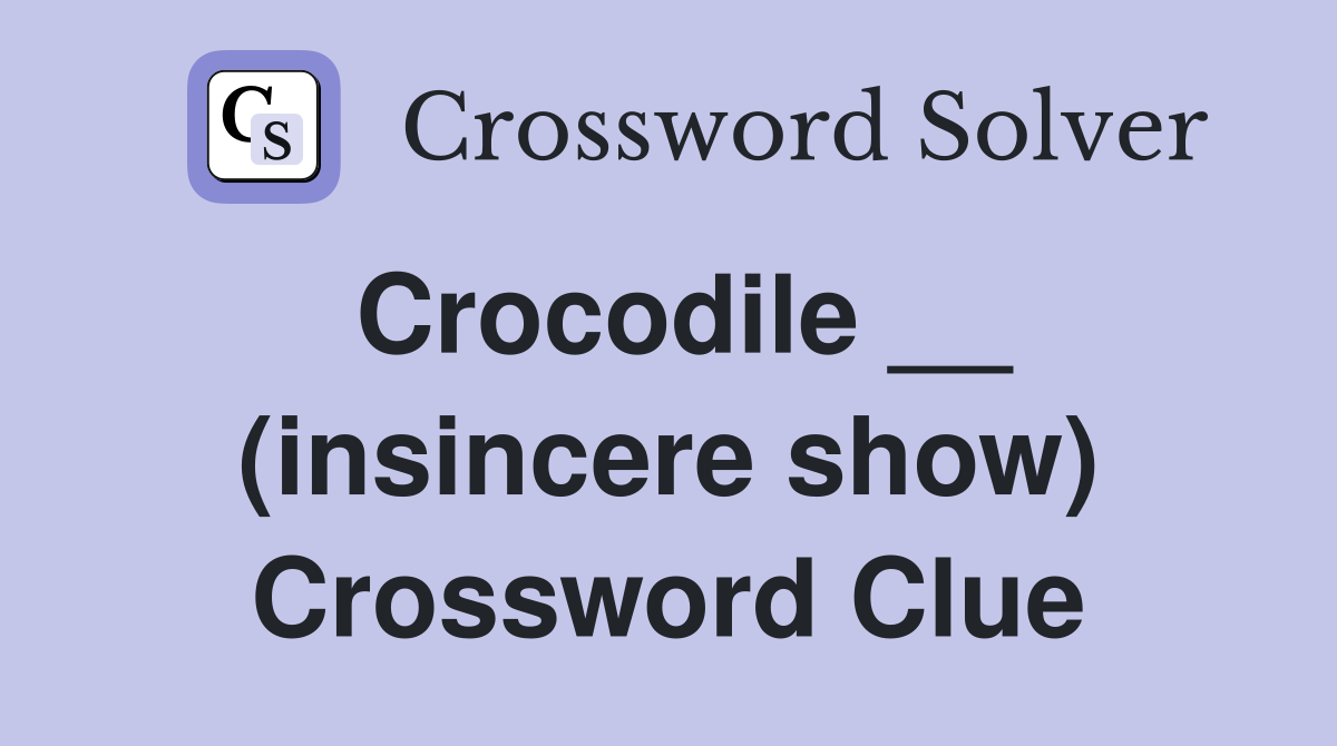 Crocodile __ (insincere show) Crossword Clue