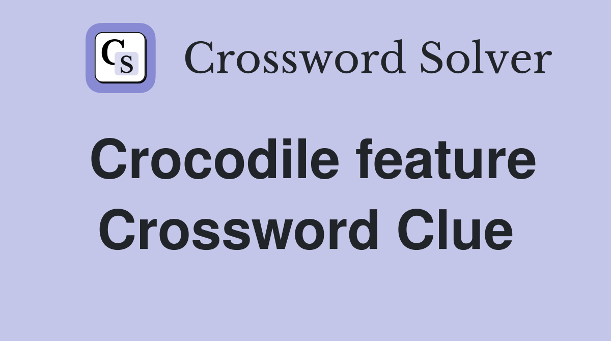 Crocodile feature Crossword Clue