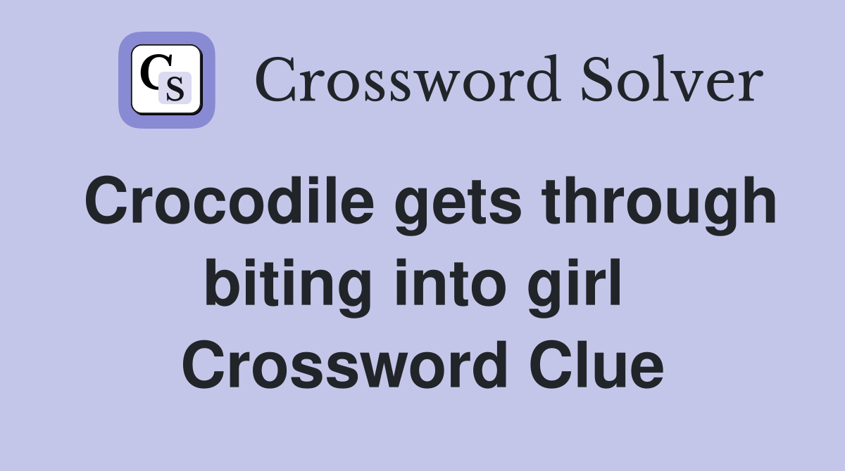 Crocodile gets through biting into girl  Crossword Clue