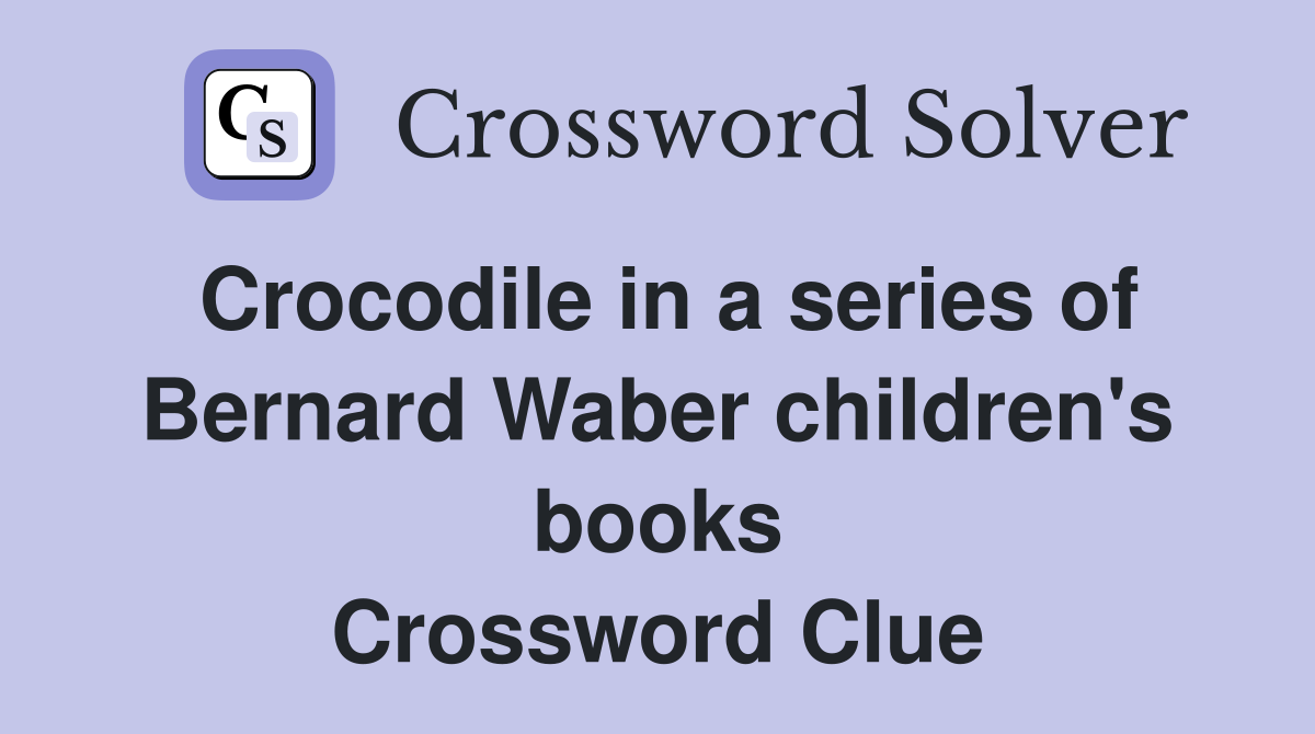 Crocodile in a series of Bernard Waber children's books Crossword Clue