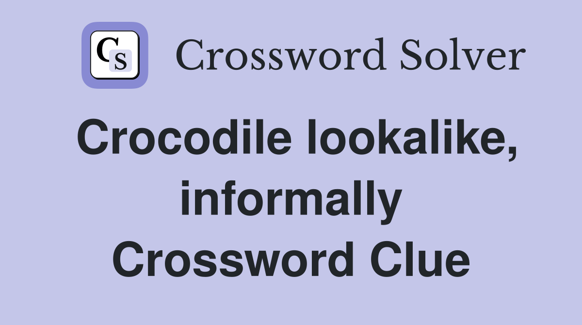 Crocodile lookalike, informally Crossword Clue
