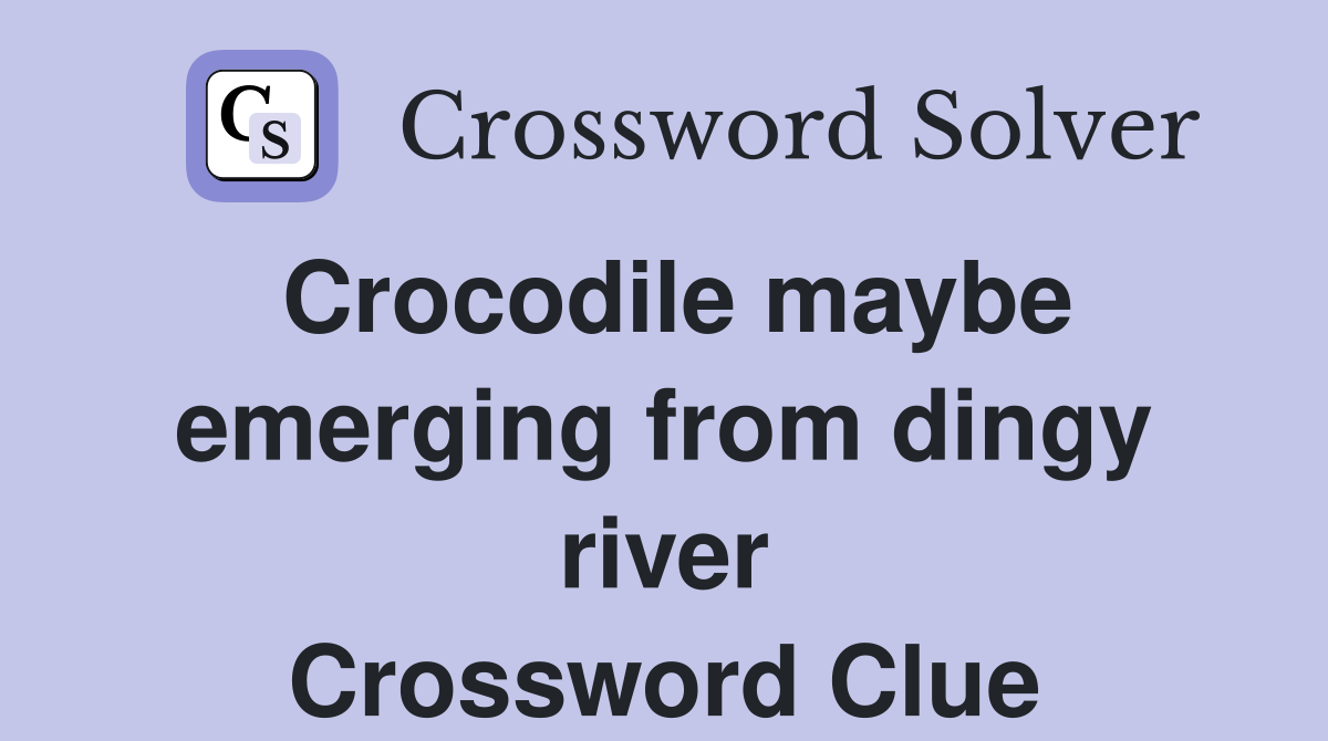 Crocodile maybe emerging from dingy river Crossword Clue