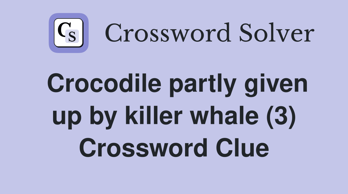 Crocodile partly given up by killer whale (3) Crossword Clue
