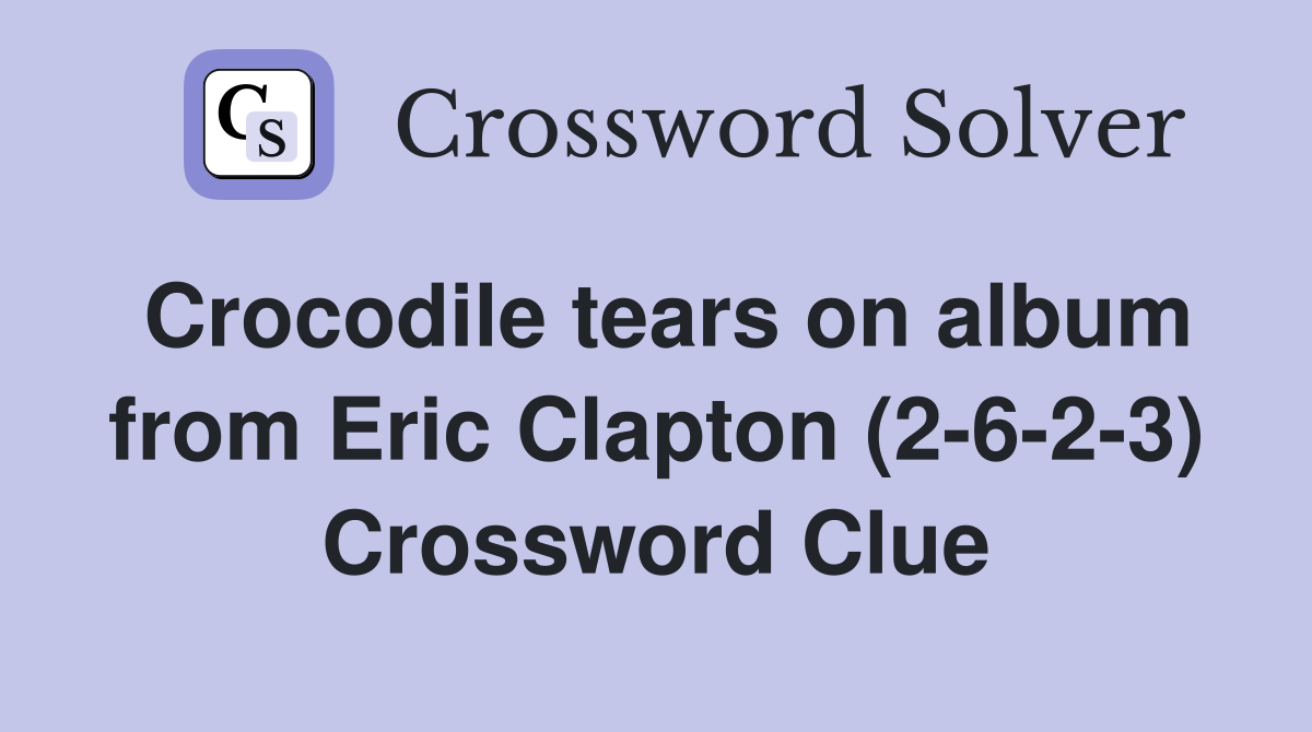 Crocodile tears on album from Eric Clapton (2-6-2-3) Crossword Clue