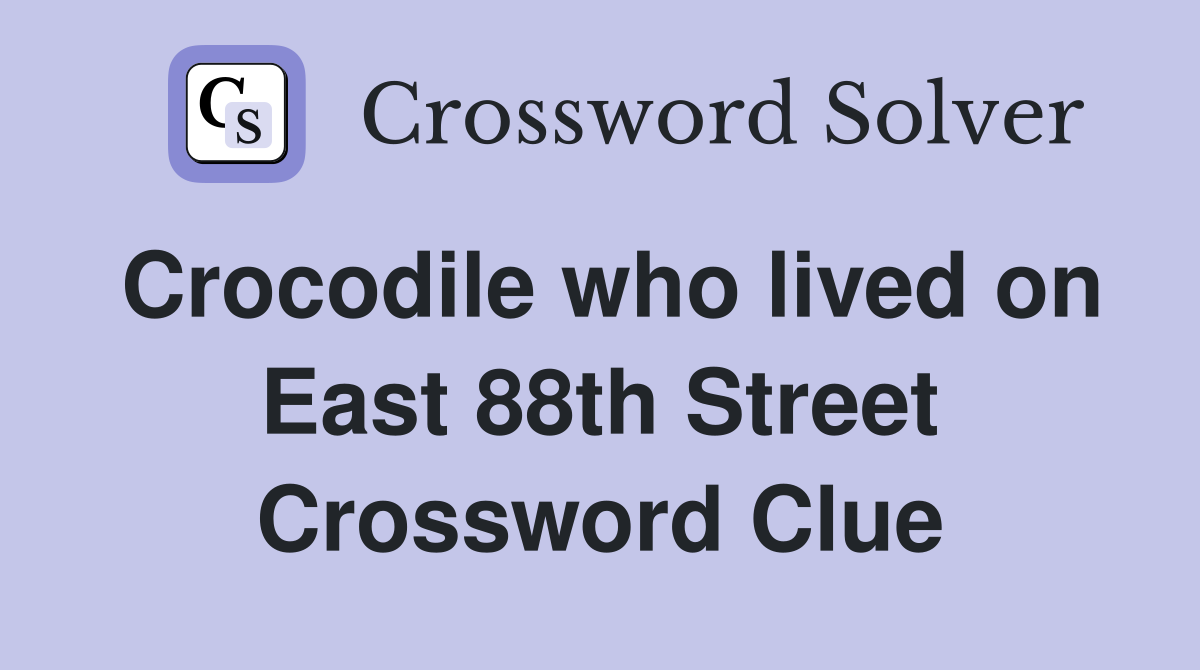 Crocodile who lived on East 88th Street Crossword Clue