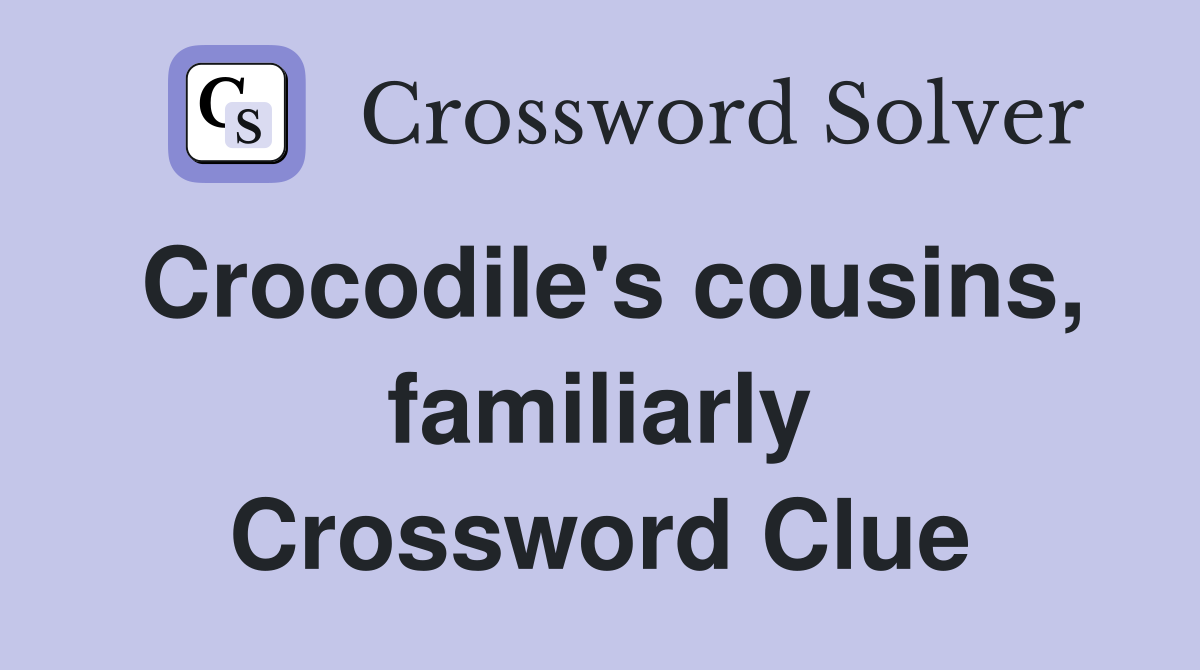 Crocodile's cousins, familiarly Crossword Clue