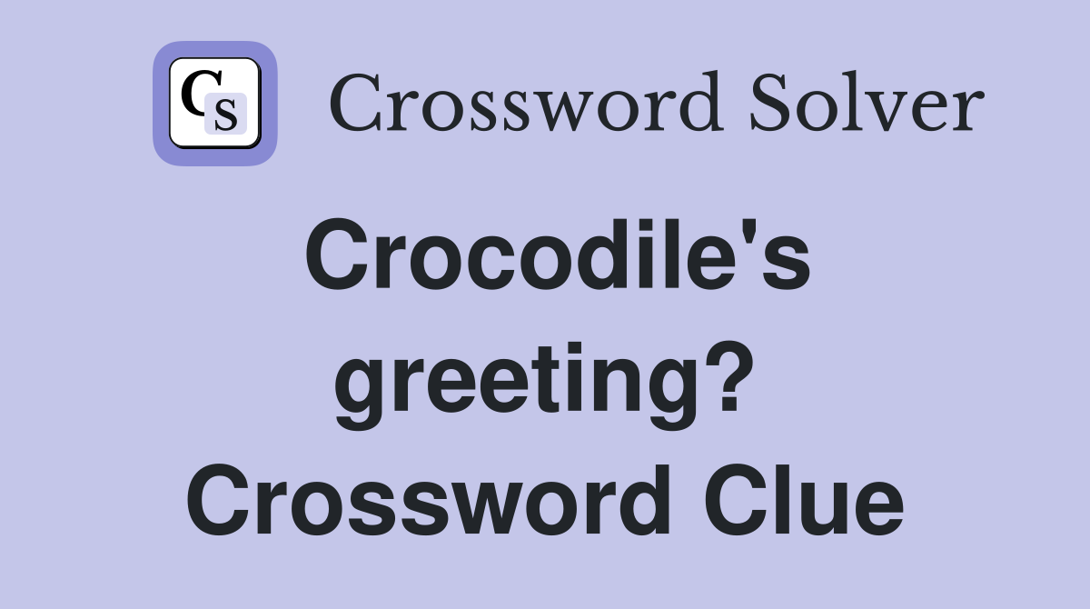 Crocodile's greeting? Crossword Clue