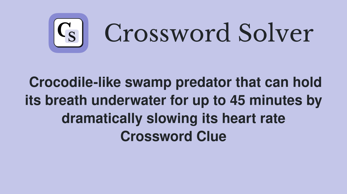 Crocodile-like swamp predator that can hold its breath underwater for up to 45 minutes by dramatically slowing its heart rate Crossword Clue