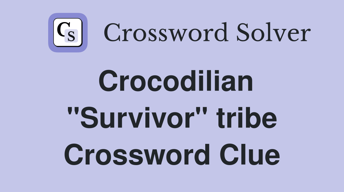 Crocodilian "Survivor" tribe Crossword Clue