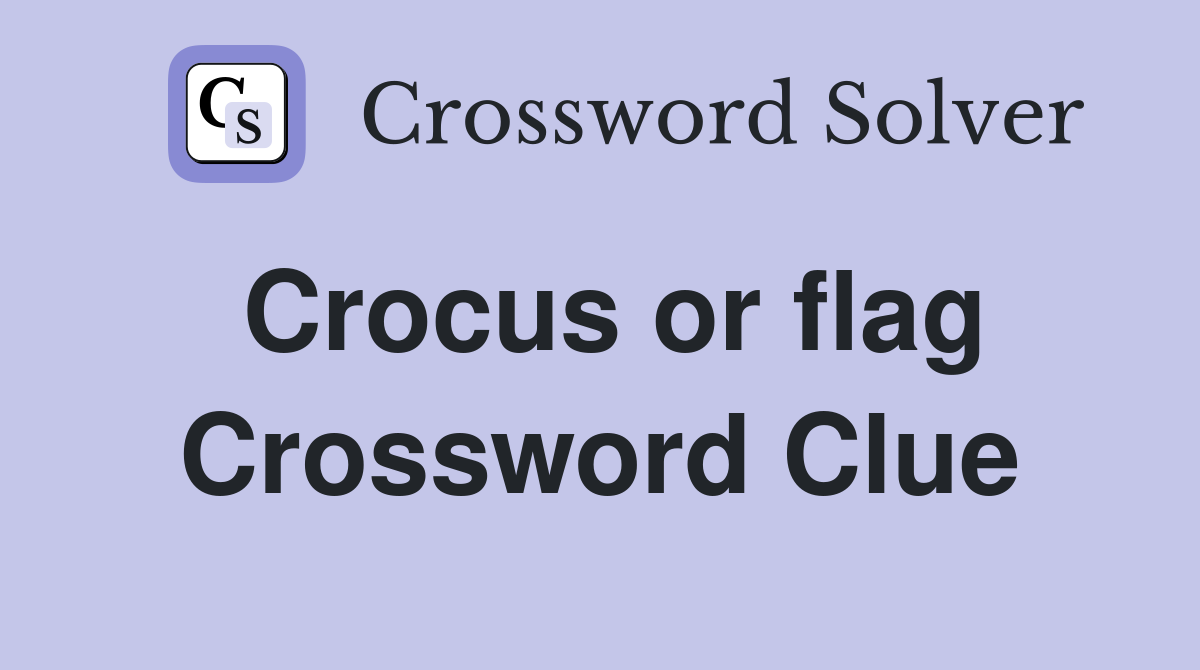 Crocus or flag Crossword Clue
