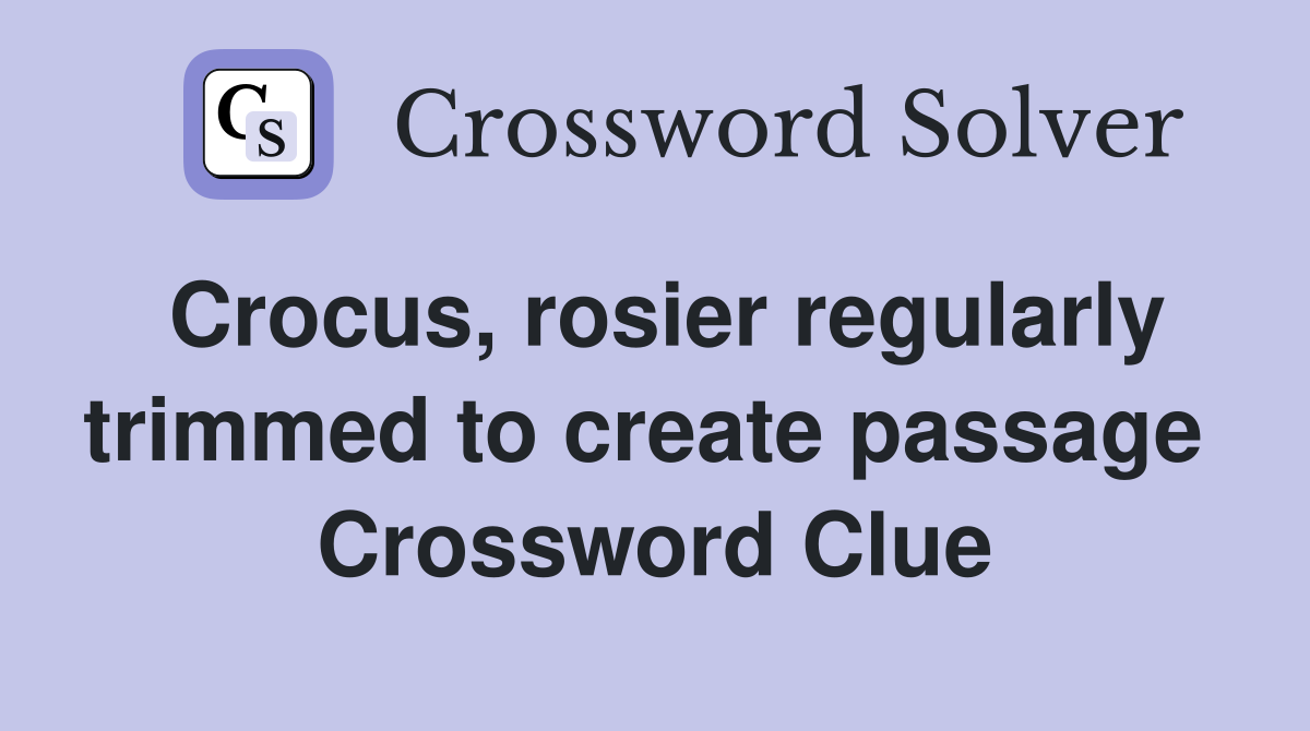 Crocus, rosier regularly trimmed to create passage  Crossword Clue