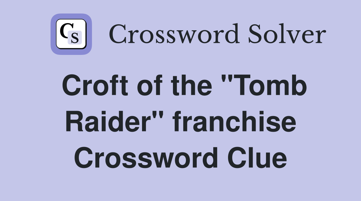 Croft of the "Tomb Raider" franchise Crossword Clue