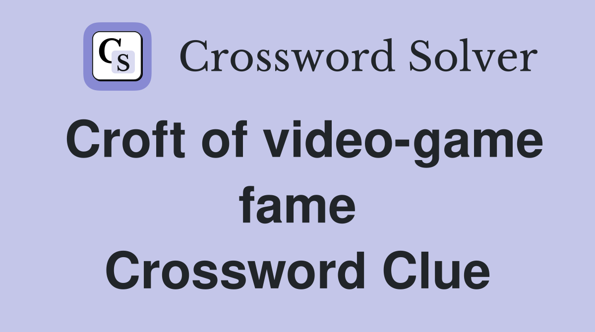 Croft of video-game fame Crossword Clue