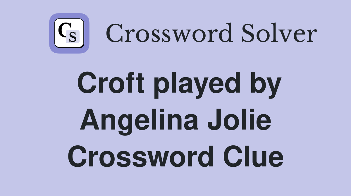 Croft played by Angelina Jolie Crossword Clue