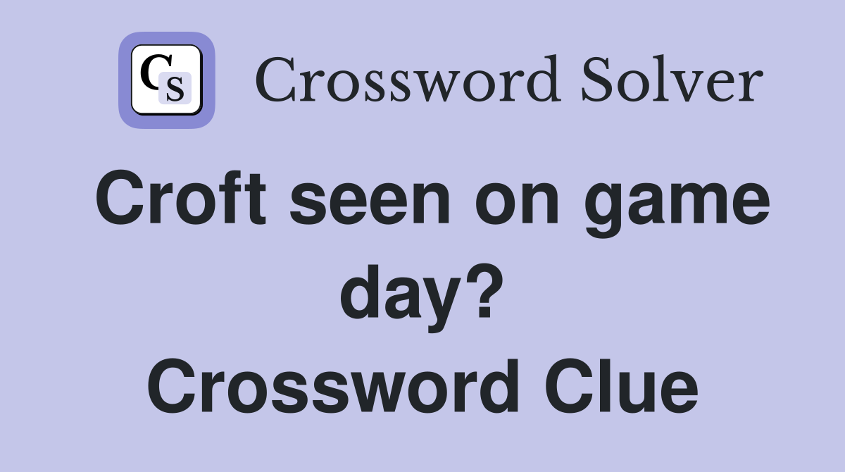 Croft seen on game day? Crossword Clue