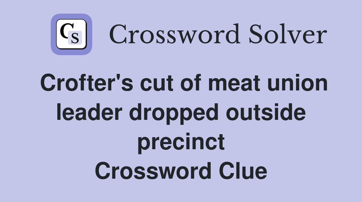 Crofter's cut of meat union leader dropped outside precinct Crossword Clue