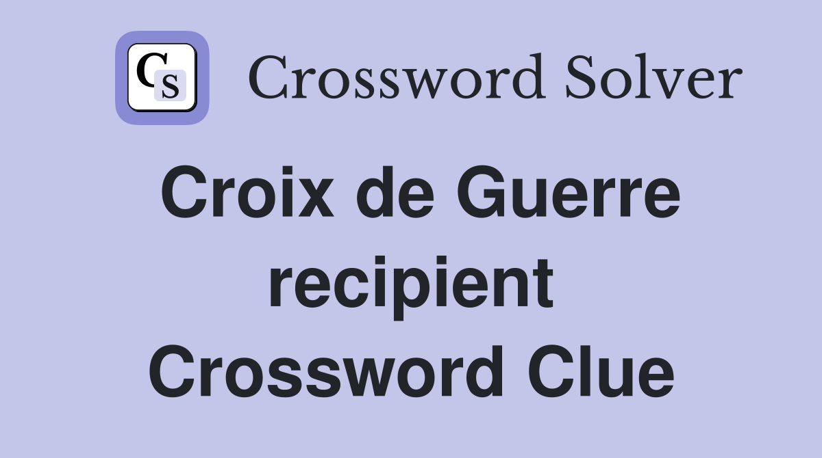 Croix de Guerre recipient Crossword Clue