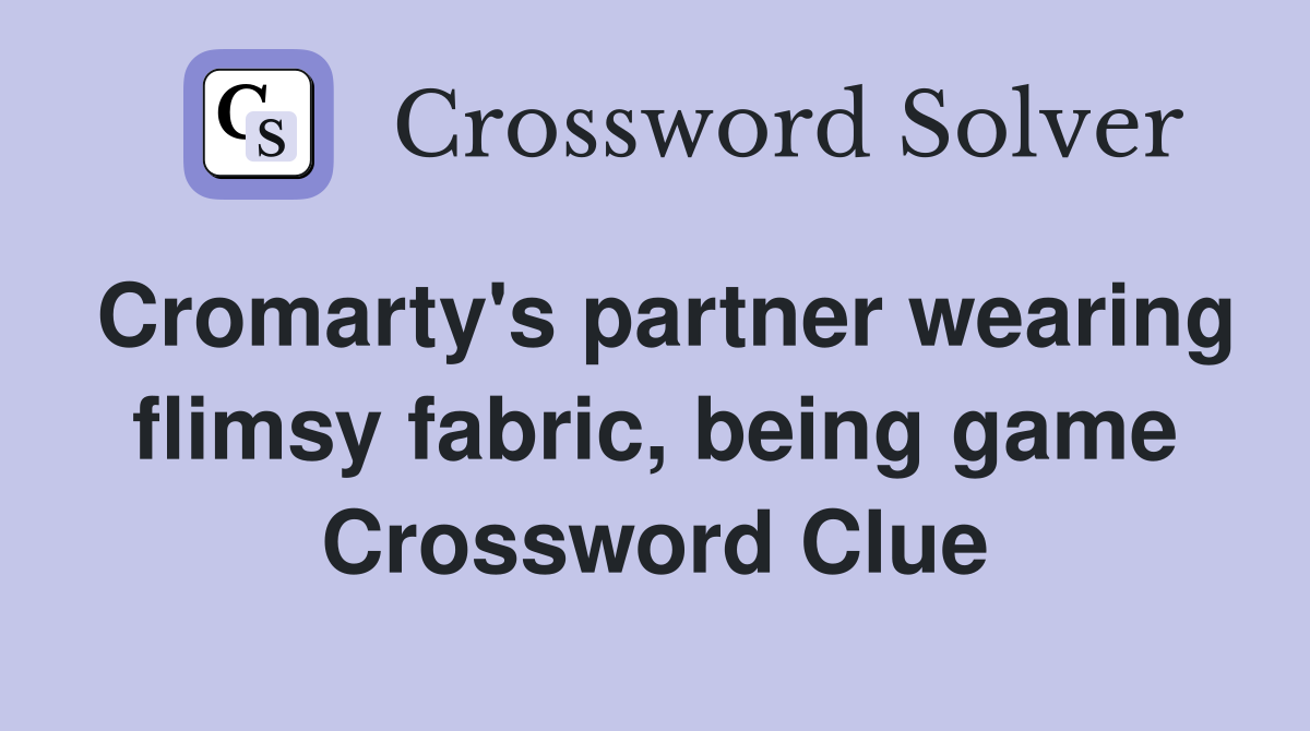 Cromarty's partner wearing flimsy fabric, being game Crossword Clue