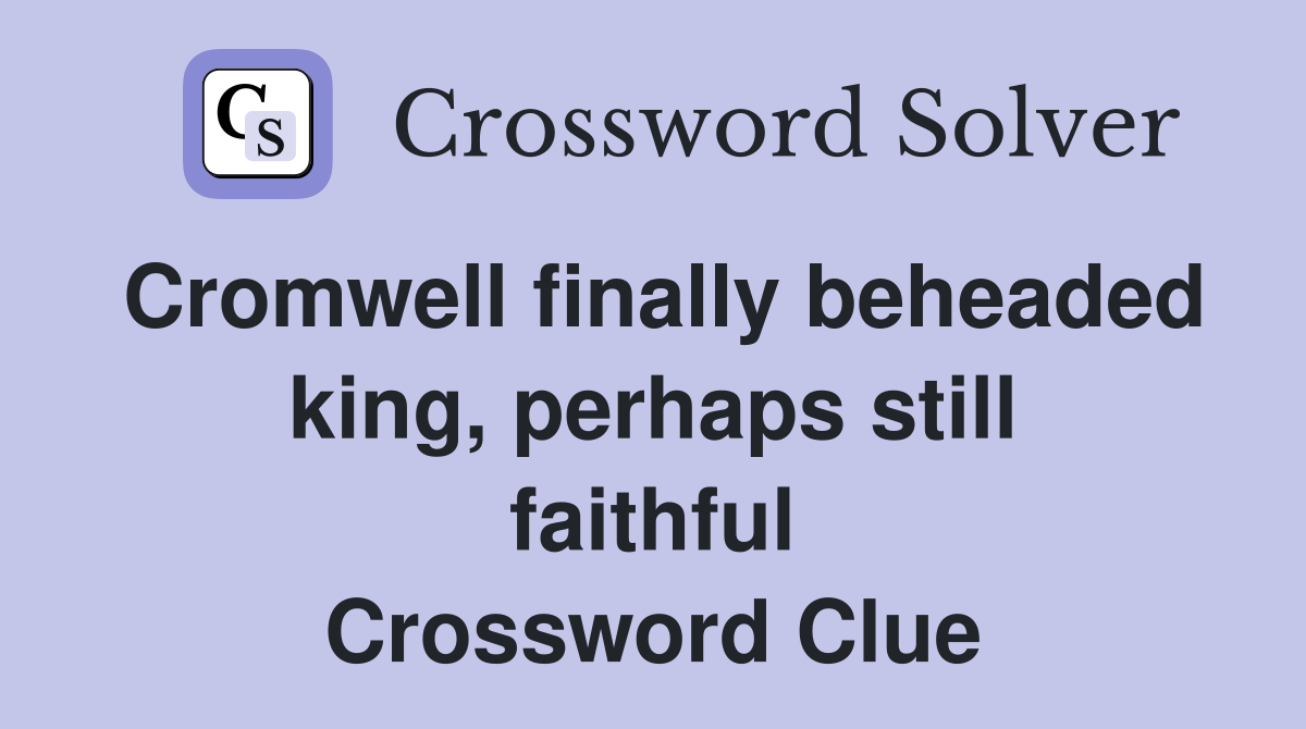 Cromwell finally beheaded king, perhaps still faithful Crossword Clue
