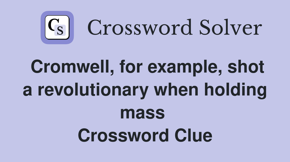 Cromwell, for example, shot a revolutionary when holding mass  Crossword Clue