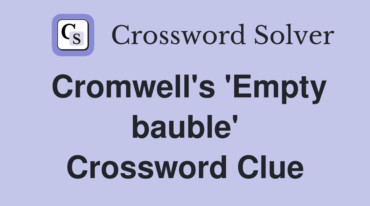 Cromwell's 'Empty bauble' Crossword Clue