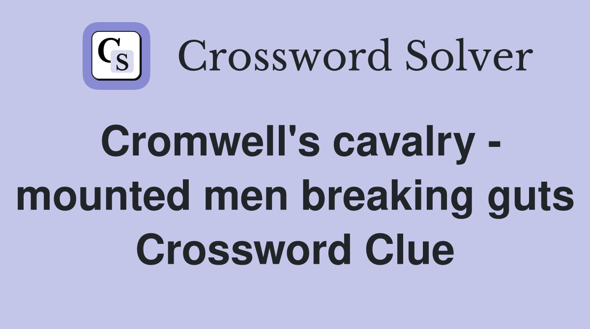 Cromwell's cavalry - mounted men breaking guts Crossword Clue