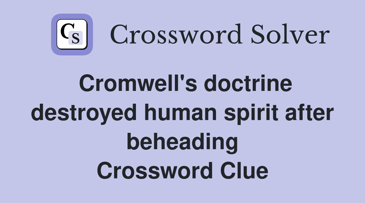 Cromwell's doctrine destroyed human spirit after beheading
 Crossword Clue