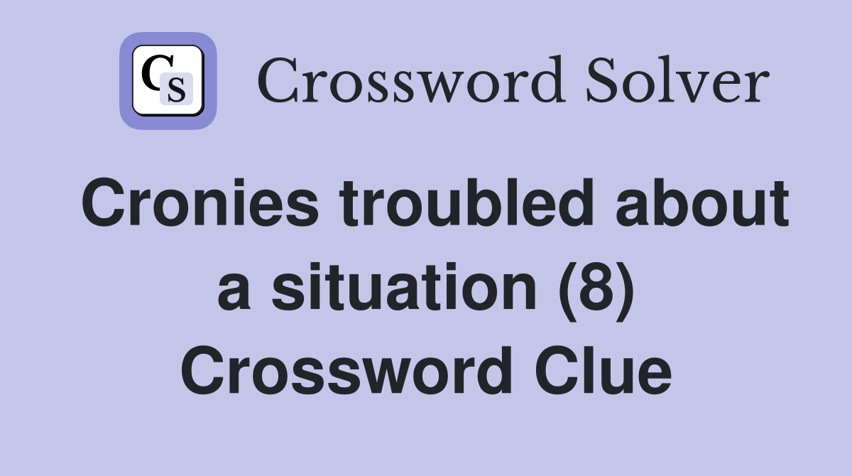 Cronies troubled about a situation (8) Crossword Clue