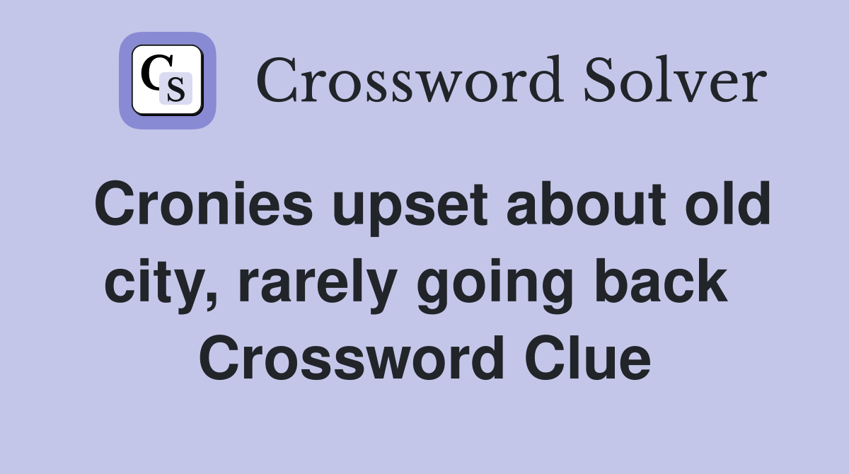 Cronies upset about old city, rarely going back  Crossword Clue