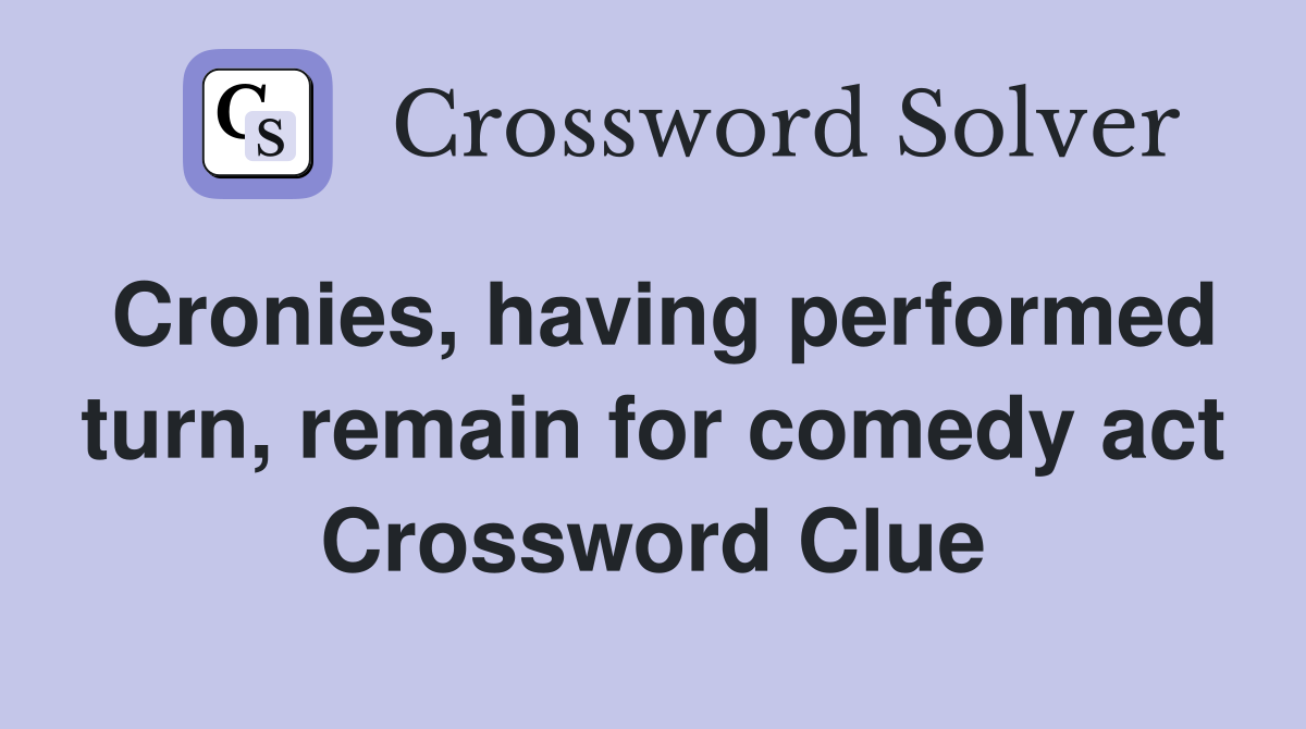 Cronies, having performed turn, remain for comedy act Crossword Clue