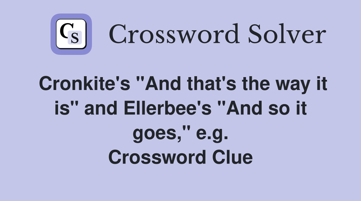 Cronkite's "And that's the way it is" and Ellerbee's "And so it goes," e.g. Crossword Clue