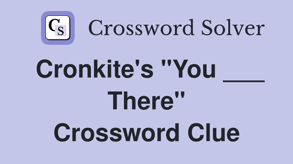 Cronkite's "You ___ There" Crossword Clue