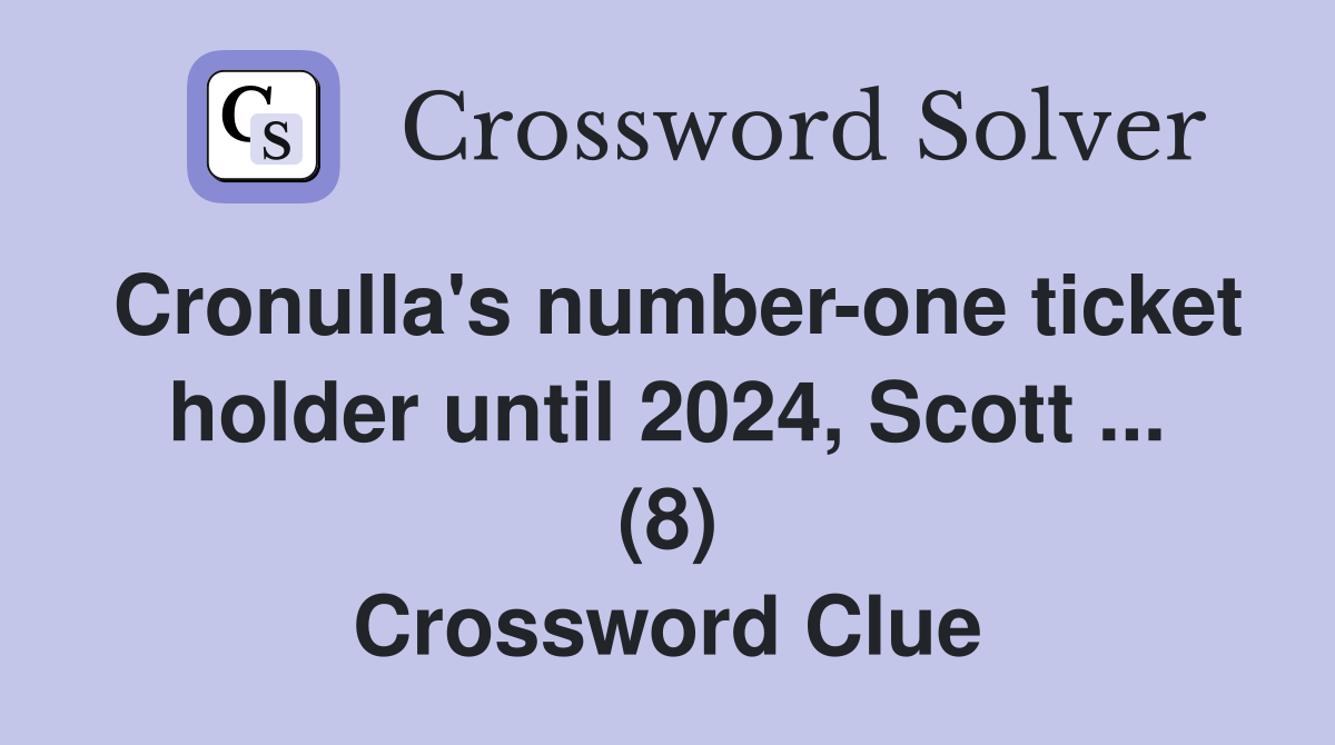 Cronulla's number-one ticket holder until 2024, Scott ... (8) Crossword Clue