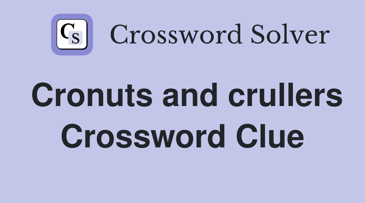 Cronuts and crullers Crossword Clue