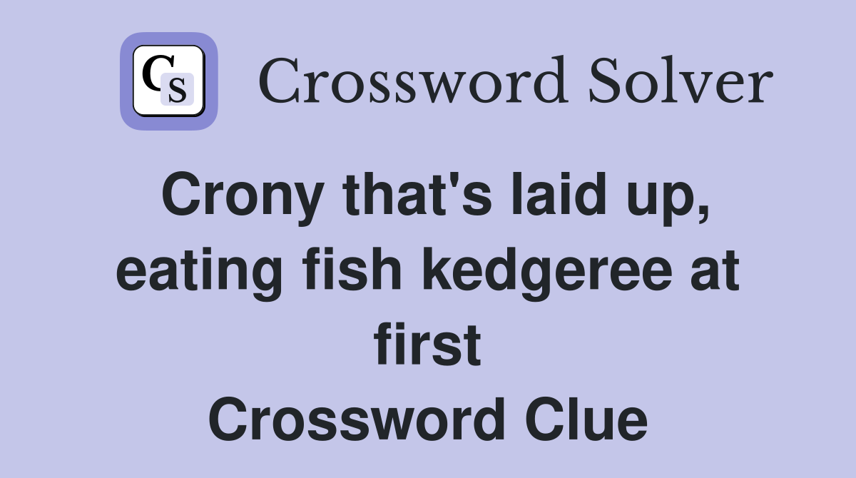 Crony that's laid up, eating fish kedgeree at first Crossword Clue